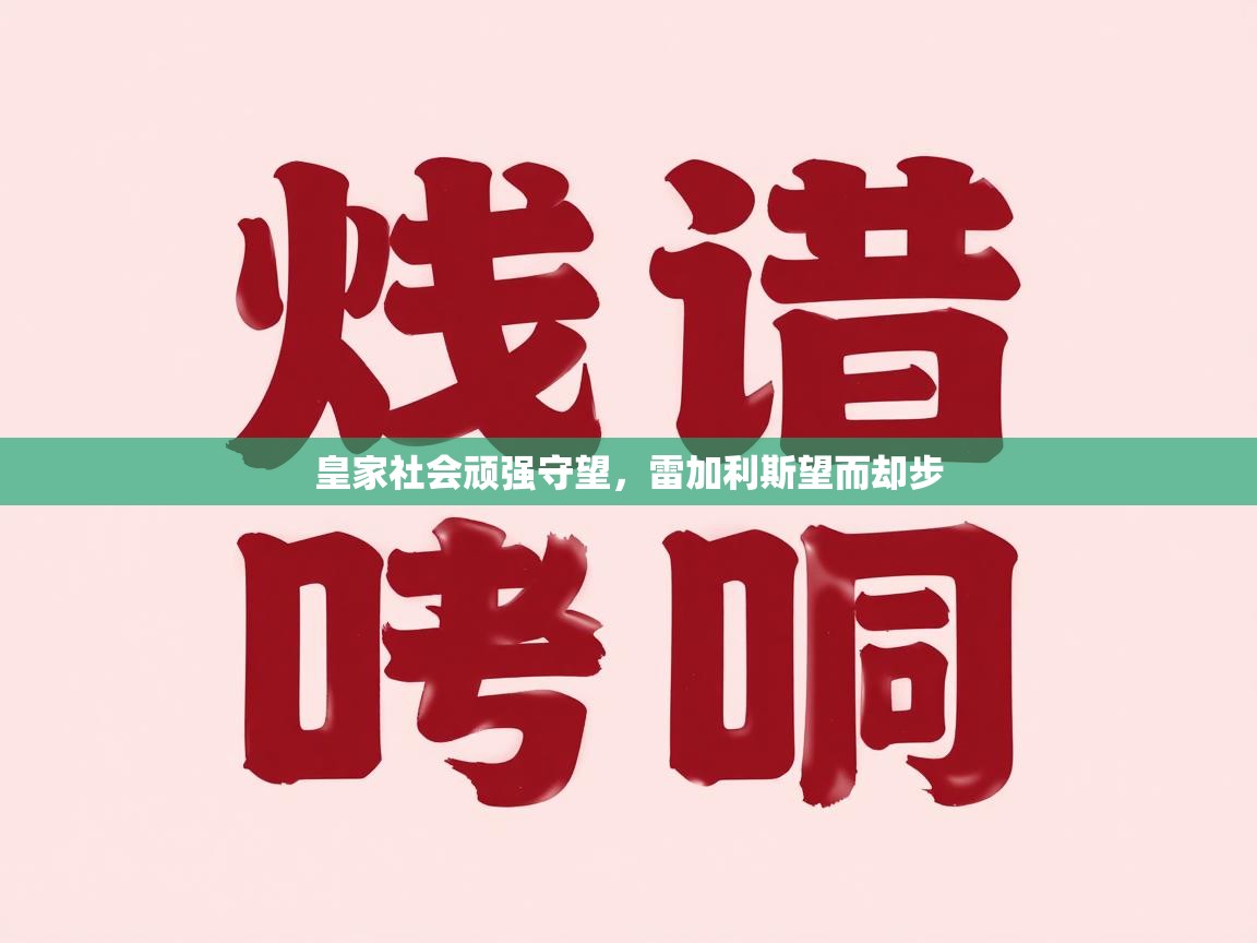 皇家社会顽强守望,雷加利斯望而却步 第2张