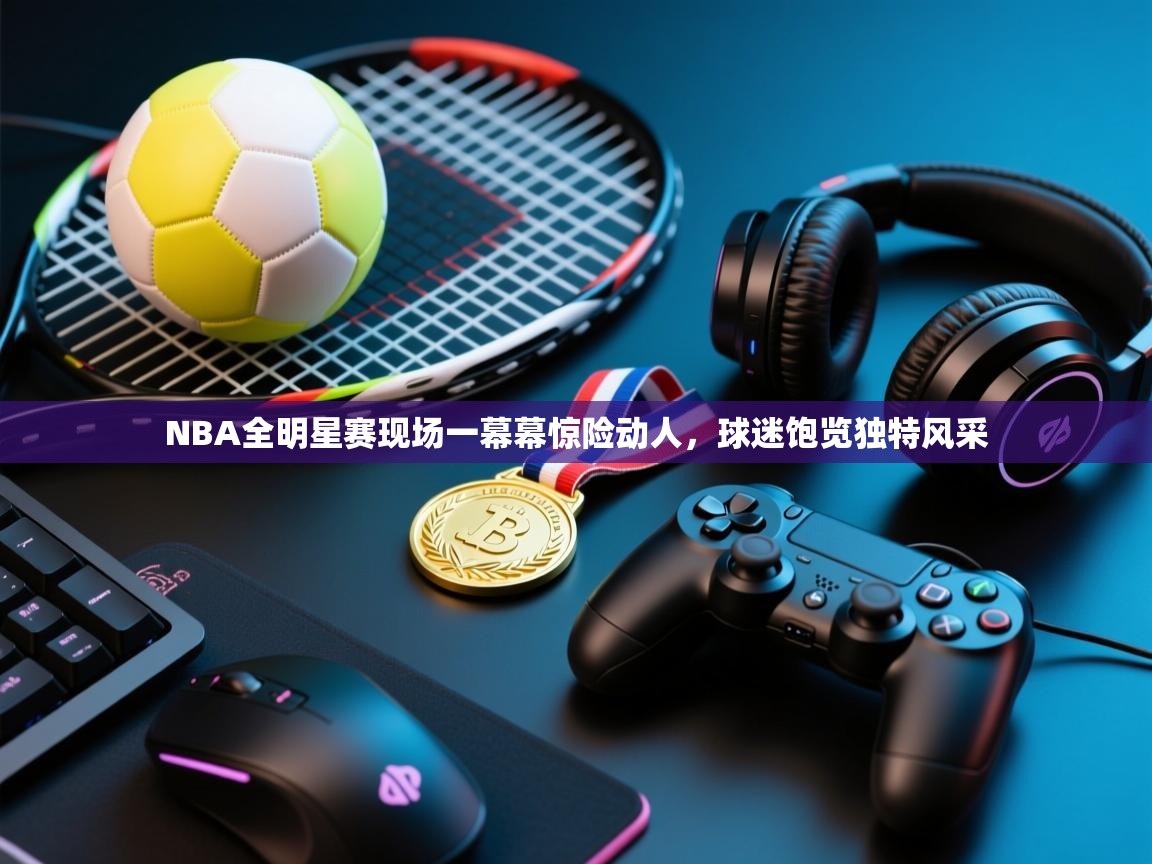 NBA全明星赛现场一幕幕惊险动人，球迷饱览独特风采  第1张