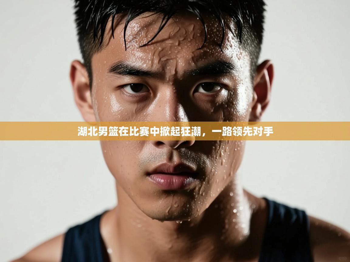 湖北男篮在比赛中掀起狂潮,一路领先对手 第1张