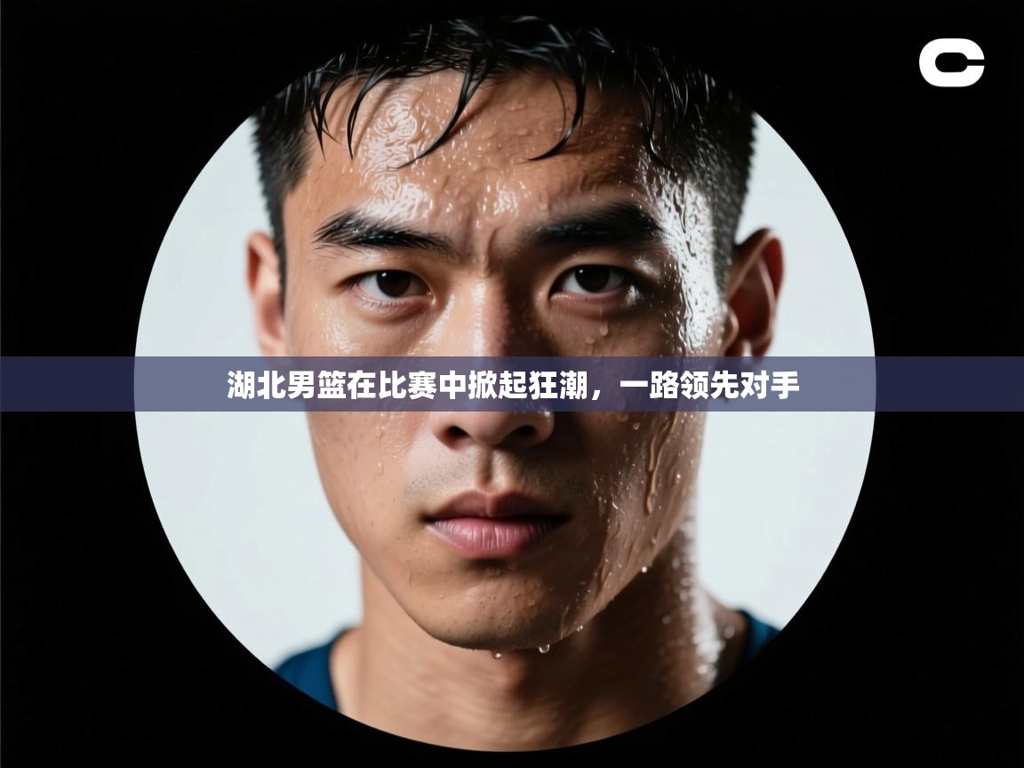 湖北男篮在比赛中掀起狂潮,一路领先对手 第2张