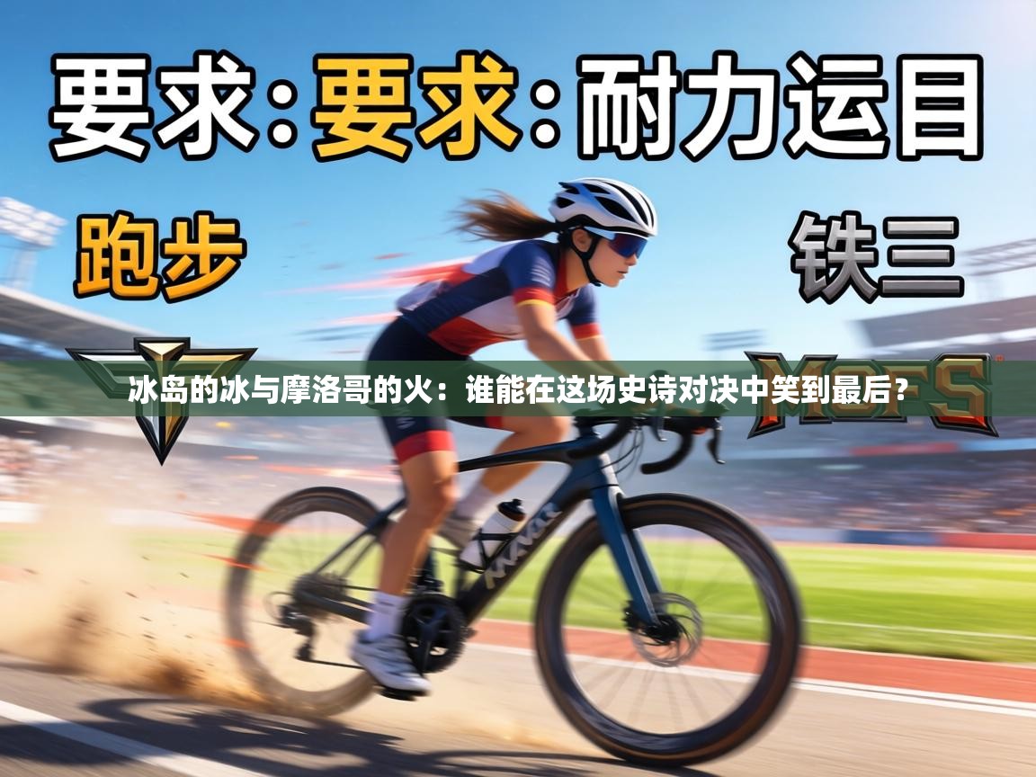 冰岛的冰与摩洛哥的火:谁能在这场史诗对决中笑到最后? 第2张