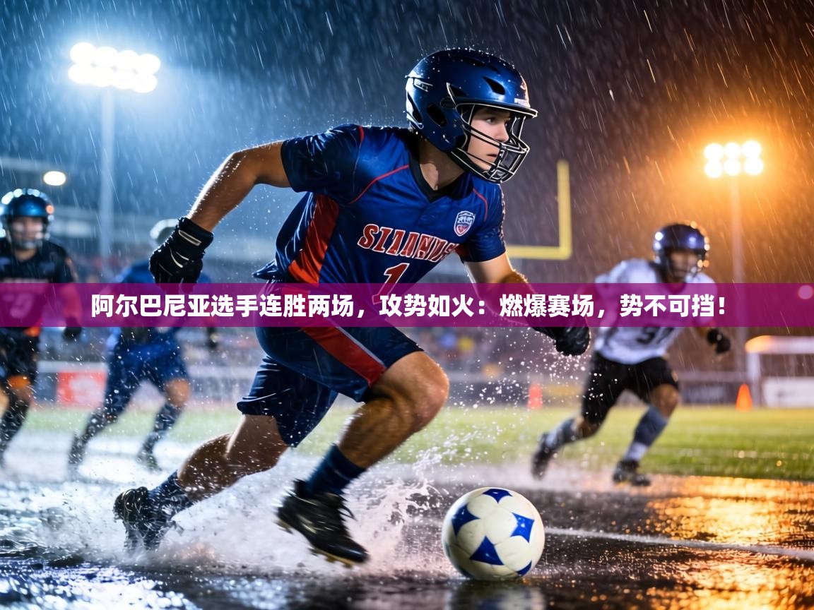 阿尔巴尼亚选手连胜两场,攻势如火:燃爆赛场,势不可挡! 第1张