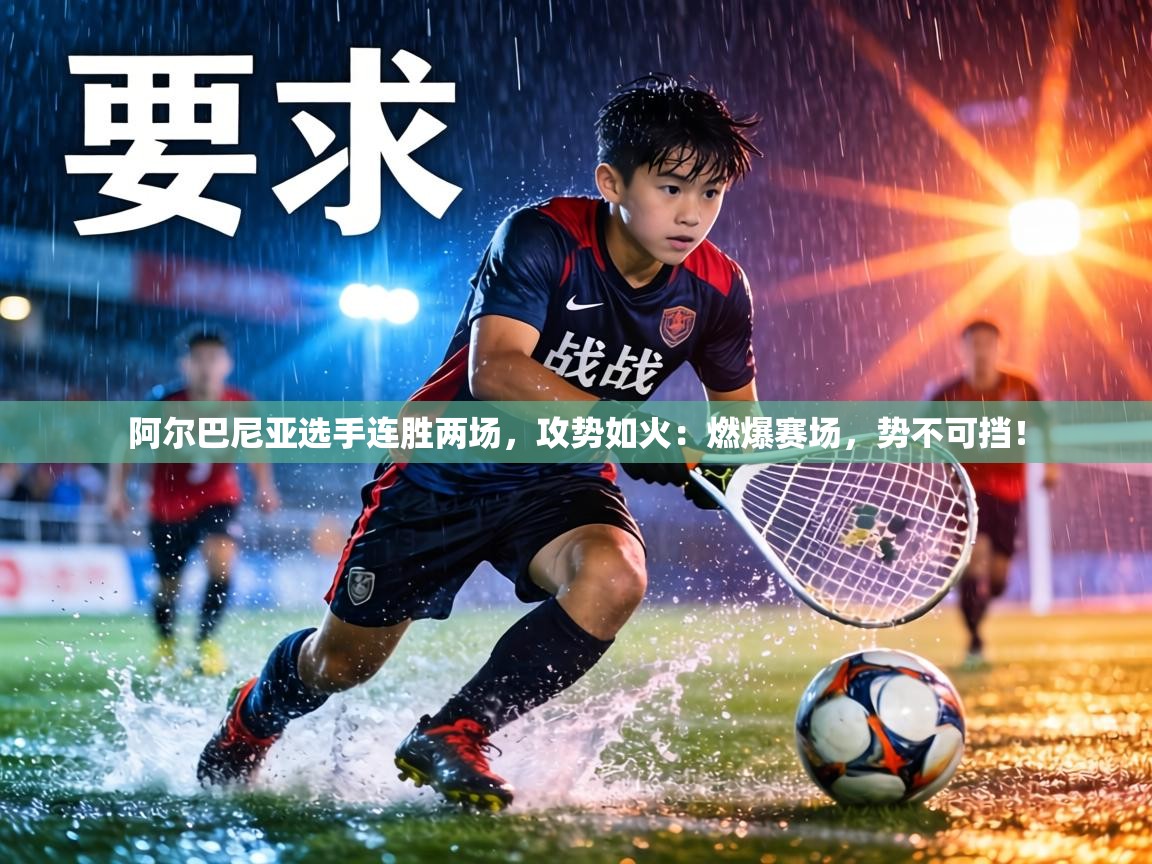 阿尔巴尼亚选手连胜两场,攻势如火:燃爆赛场,势不可挡! 第2张